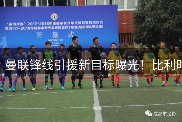 曼联锋线引援新目标曝光！比利时金靴或成红魔今夏首签