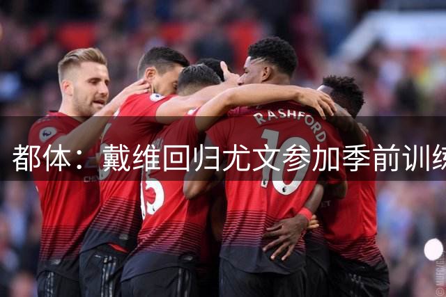 都体：戴维回归尤文参加季前训练，前往体检中心完成例行体检